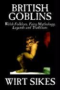 British Goblins: Welsh Folklore, Fairy Mythology, Legends and Traditions by Wilt Sikes, Fiction, Fairy Tales, Folk Tales, Legends & Myt: Welsh ... Fairy Tales, Folk Tales, Legends & Mythology