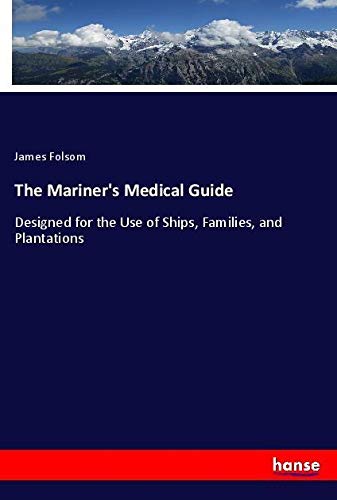 The Mariner's Medical Guide: Designed for the Use of Ships, Families, and Plantations