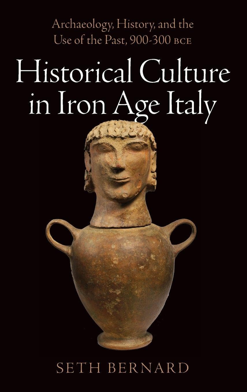 Historical Culture in Iron Age Italy: Archaeology, History, and the Use of the Past, 900-300 Bce