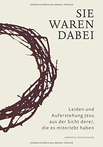 Sie waren dabei: Leiden und Auferstehung Jesu aus der Sicht derer, die es miterlebt haben