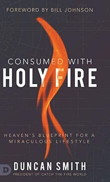 Consumed with Holy Fire: Heaven's Blueprint for a Miraculous Lifestyle