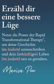 Erzähl dir eine bessere Lüge: Nutze die Power der Rapid Transformational Therapy, um deine Geschichte umzuschreiben und dein Leben neu zu gestalten