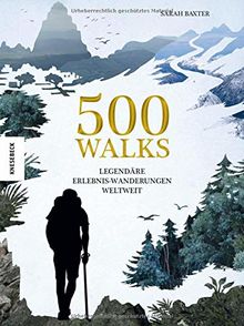 500 Walks: Legendäre Erlebnis-Wanderungen weltweit (Wanderlust, Weltgeschichte, Kulturgeschichte, Geschichte der Menschheit, Fernwandern)