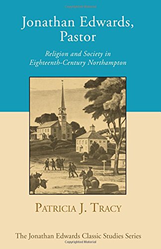 Jonathan Edwards, Pastor: Religion and Society in Eighteenth-Century Northampton (Jonathan Edwards Classic Studies)