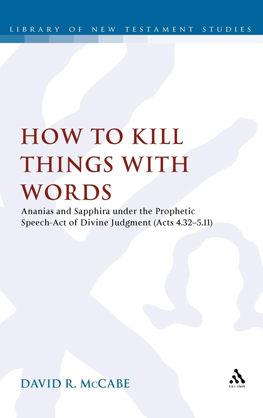 How to Kill Things with Words: Ananias and Sapphira under the Prophetic Speech-Act of Divine Judgment (Acts 4.32-5.11) (The Library of New Testament Studies, Band 454)
