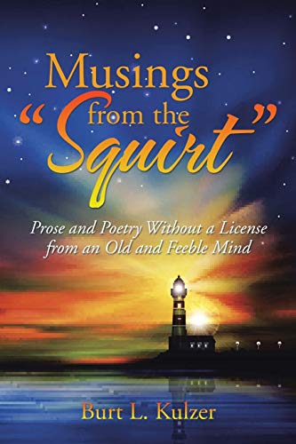 Musings from the Squirt: Prose and Poetry Without a License from an Old and Feeble Mind