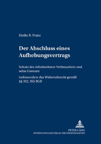Der Abschluss eines Aufhebungsvertrags: Schutz des Arbeitnehmer-Verbrauchers und seine Grenzen- Insbesondere das Widerrufsrecht gem. §§ 312, 355 BGB ... und Europäischen Arbeits- und Sozialrecht)
