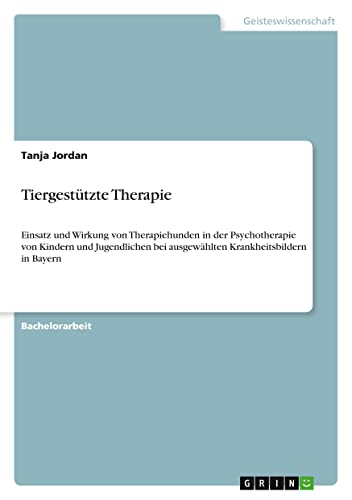 Tiergestützte Therapie: Einsatz und Wirkung von Therapiehunden in der Psychotherapie von Kindern und Jugendlichen bei ausgewählten Krankheitsbildern in Bayern