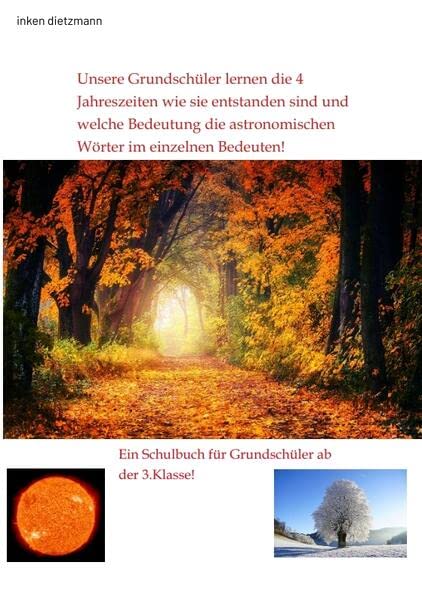 Unsere Grundschüler lernen die 4 Jahreszeiten wie sie entstanden sind und welche Bedeutung die astronomischen Wörter im einzelnen Bedeuten!: Ein Schulbuch für Grundschüler ab der 3.Klasse!
