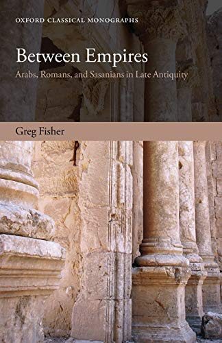 Between Empires: Arabs, Romans, And Sasanians In Late Antiquity (Oxford Classical Monographs)