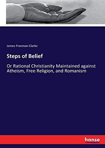 Steps of Belief: Or Rational Christianity Maintained against Atheism, Free Religion, and Romanism