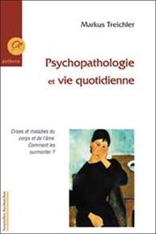 Psychopathologie et vie quotidienne : crises et maladies du corps et de l'âme, comment les surmonter ?