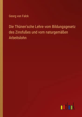 Die Thünen'sche Lehre vom Bildungsgesetz des Zinsfußes und vom naturgemäßen Arbeitslohn