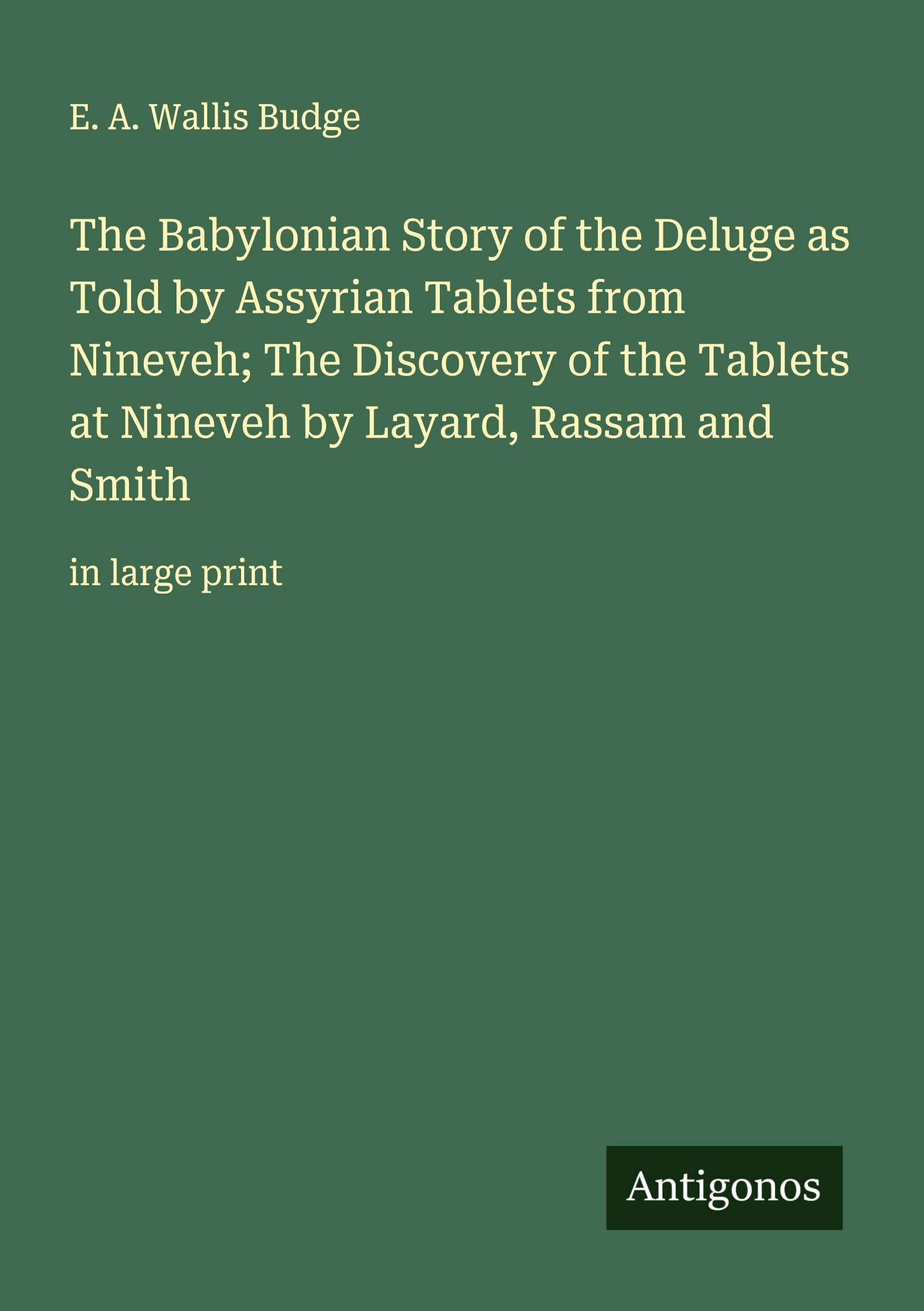 The Babylonian Story of the Deluge as Told by Assyrian Tablets from Nineveh; The Discovery of the Tablets at Nineveh by Layard, Rassam and Smith: in large print