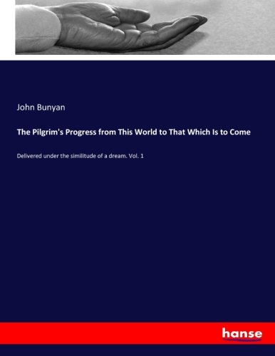 The Pilgrim's Progress from This World to That Which Is to Come: Delivered under the similitude of a dream. Vol. 1