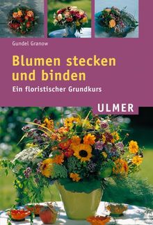 Blumen stecken und binden: Ein floristischer Grundkurs