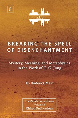 Breaking The Spell Of Disenchantment: Mystery, Meaning, And Metaphysics In The Work Of C. G. Jung [ZLS Edition]