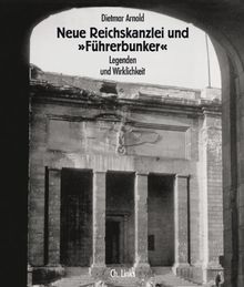 Neue Reichskanzlei und »Führerbunker«. Legenden und Wirklichkeit