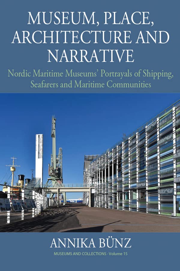 Museum, Place, Architecture and Narrative: Nordic Maritime Museums' Portrayals of Shipping, Seafarers and Maritime Communities (Museums and Collections, 15)