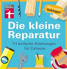 Die kleine Reparatur: 111 einfache Anleitungen für Zuhause