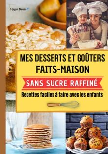 Mes desserts et goûters faits maison sans sucre raffiné. Recettes faciles à faire avec les enfants.: Avec ce livre cuisinez des gâteaux et des biscuits bons pour la santé | Toque Bleue