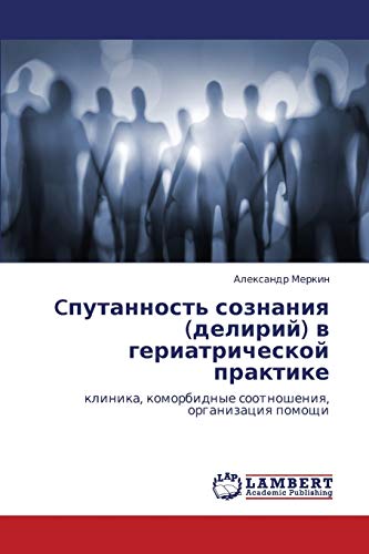 Cputannost' soznaniya (deliriy) v geriatricheskoy praktike: klinika, komorbidnye sootnosheniya, organizatsiya pomoshchi: klinika, komorbidnye sootnosheniq, organizaciq pomoschi