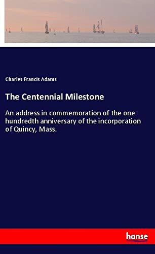 The Centennial Milestone: An address in commemoration of the one hundredth anniversary of the incorporation of Quincy, Mass.