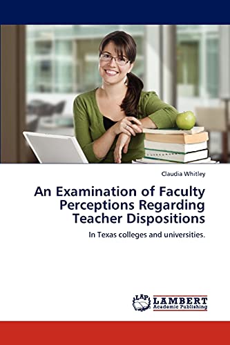An Examination of Faculty Perceptions Regarding Teacher Dispositions: In Texas colleges and universities.