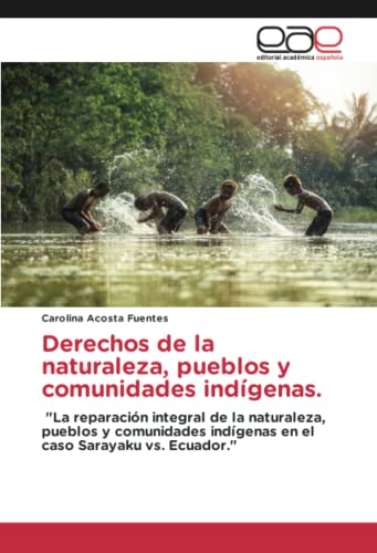 Derechos de la naturaleza, pueblos y comunidades indígenas: La reparación integral de la naturaleza, pueblos y comunidades indígenas en el caso Sarayaku vs. Ecuador