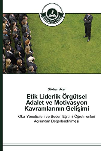 Etik Liderlik Örgütsel Adalet ve Motivasyon Kavramlarının Gelişimi: Okul Yöneticileri ve Beden Eğitimi Öğretmenleri Açısından Değerlendirilmesi: Okul ... Ögretmenleri Açisindan Degerlendirilmesi