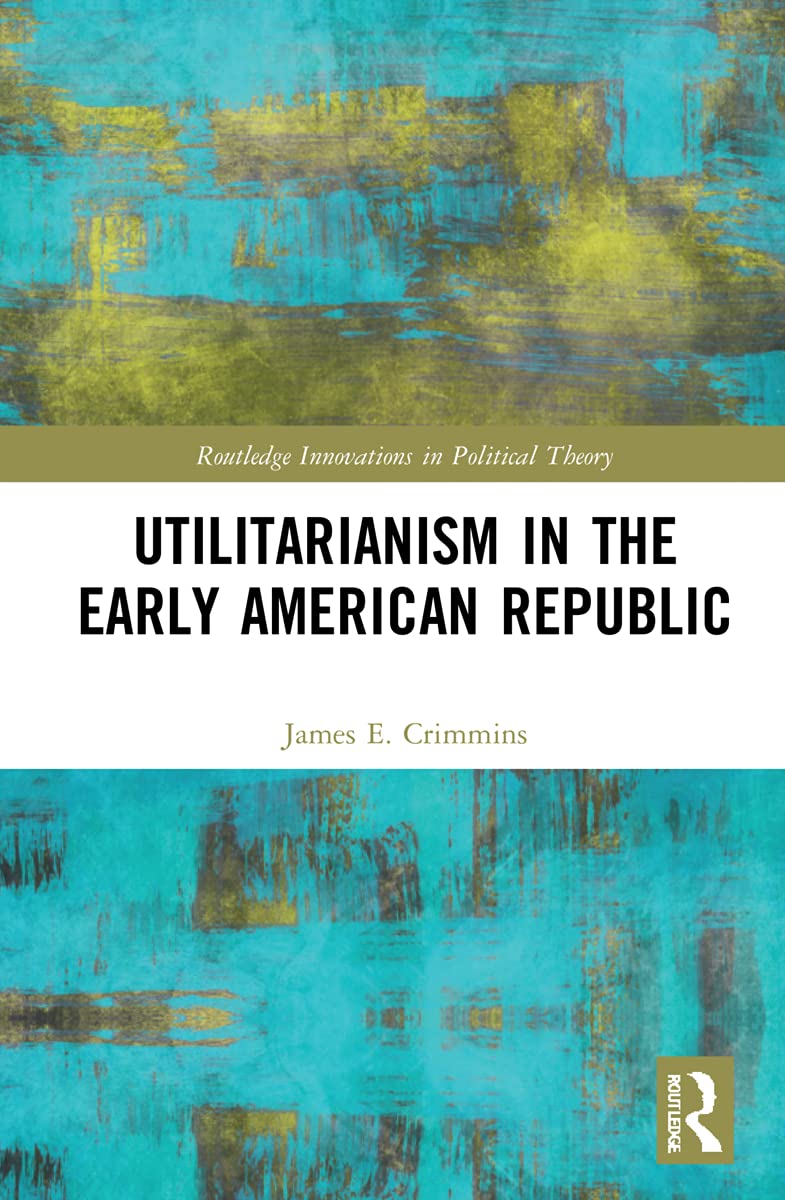 Crimmins, James E. Utilitarianism In The Early American Republic (Routledge Innovations In Political Theory)