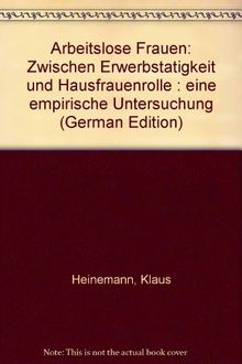 Arbeitslose Frauen: Zwischen Erwerbstätigkeit und Hausfrauenrolle. Eine empirische Untersuchung