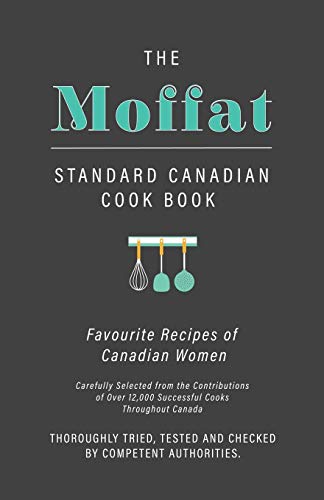 The Moffat Standard Canadian Cook Book - Favourite Recipes of Canadian Women Carefully Selected from the Contributions of Over 12,000 Successful Cooks ... Tested and Checked by Competent Authorities
