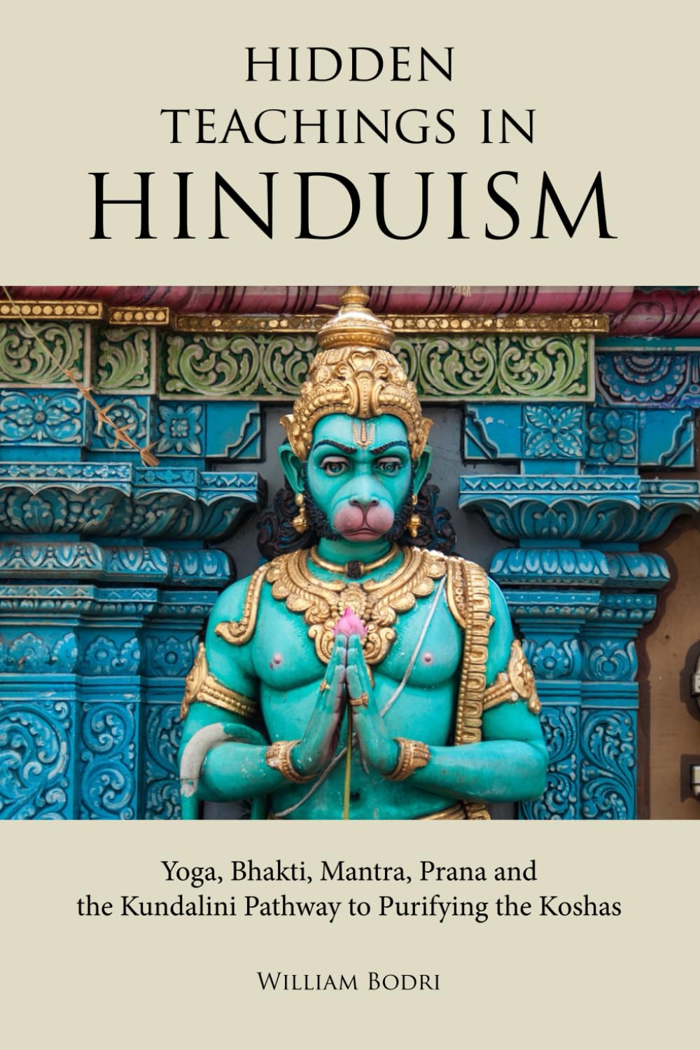 William Bodri Hidden Teachings In Hinduism, Yoga, Bhakti, Mantra, Prana And The Kundalini Pathway To Purifying The Koshas