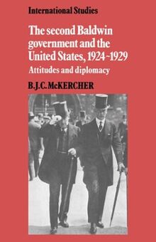 The Second Baldwin Government and the United States, 1924–1929: Attitudes and Diplomacy (LSE Monographs in International Studies)