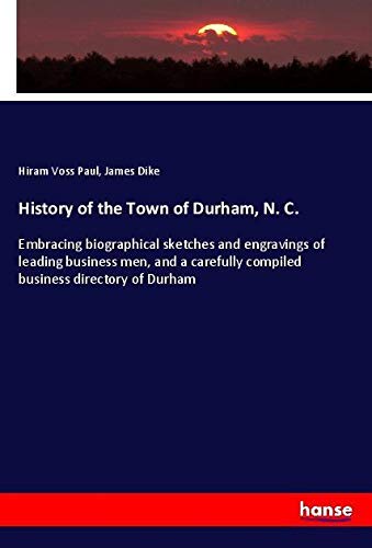History of the Town of Durham, N. C.: Embracing biographical sketches and engravings of leading business men, and a carefully compiled business directory of Durham