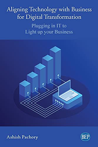 Aligning Technology with Business for Digital Transformation: Plugging In IT to Light up your Business (Issn)