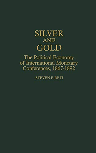 Silver and Gold: The Political Economy of International Monetary Conferences, 1867-1892 (Contributions in Economics & Economic History)