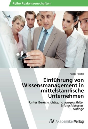 Einführung von Wissensmanagement in mittelständische Unternehmen: Unter Berücksichtigung ausgewählter Erfolgsfaktoren 1. Auflage