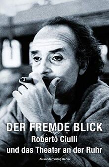 Der fremde Blick – Roberto Ciulli und das Theater an der Ruhr: Gespräche, Texte, Fotos, Material