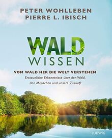 Waldwissen: Vom Wald her die Welt verstehen. Erstaunliche Erkenntnisse über den Wald, den Menschen und unsere Zukunft - Das umfassendste Buch zum Thema Wald – Standardwerk