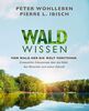 Waldwissen: Vom Wald her die Welt verstehen. Erstaunliche Erkenntnisse über den Wald, den Menschen und unsere Zukunft - Das umfassendste Buch zum Thema Wald – Standardwerk