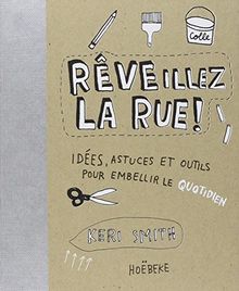 Rêveillez la rue ! : idées, astuces et outils pour embellir le quotidien