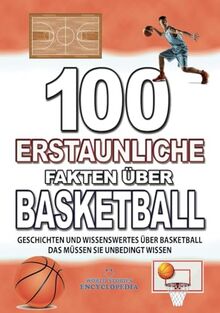 100 ERSTAUNLICHE FAKTEN ÜBER BASKETBALL: GESCHICHTEN UND WISSENSWERTES ÜBER BASKETBALL DAS MÜSSEN SIE UNBEDINGT WISSEN (FAKTEN GESCHICHTEN UND KURIOSITÄTEN ERSTAUNLICHE)