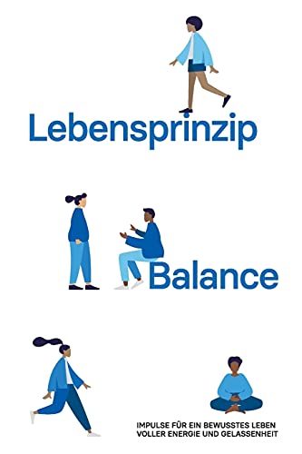 Lebensprinzip Balance: Impulse für ein bewusstes Leben voller Energie und Gelassenheit