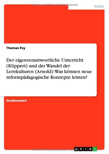 Der eigenverantwortliche Unterricht (Klippert) und der Wandel der Lernkulturen (Arnold): Was können neue reformpädagogische Konzepte leisten?
