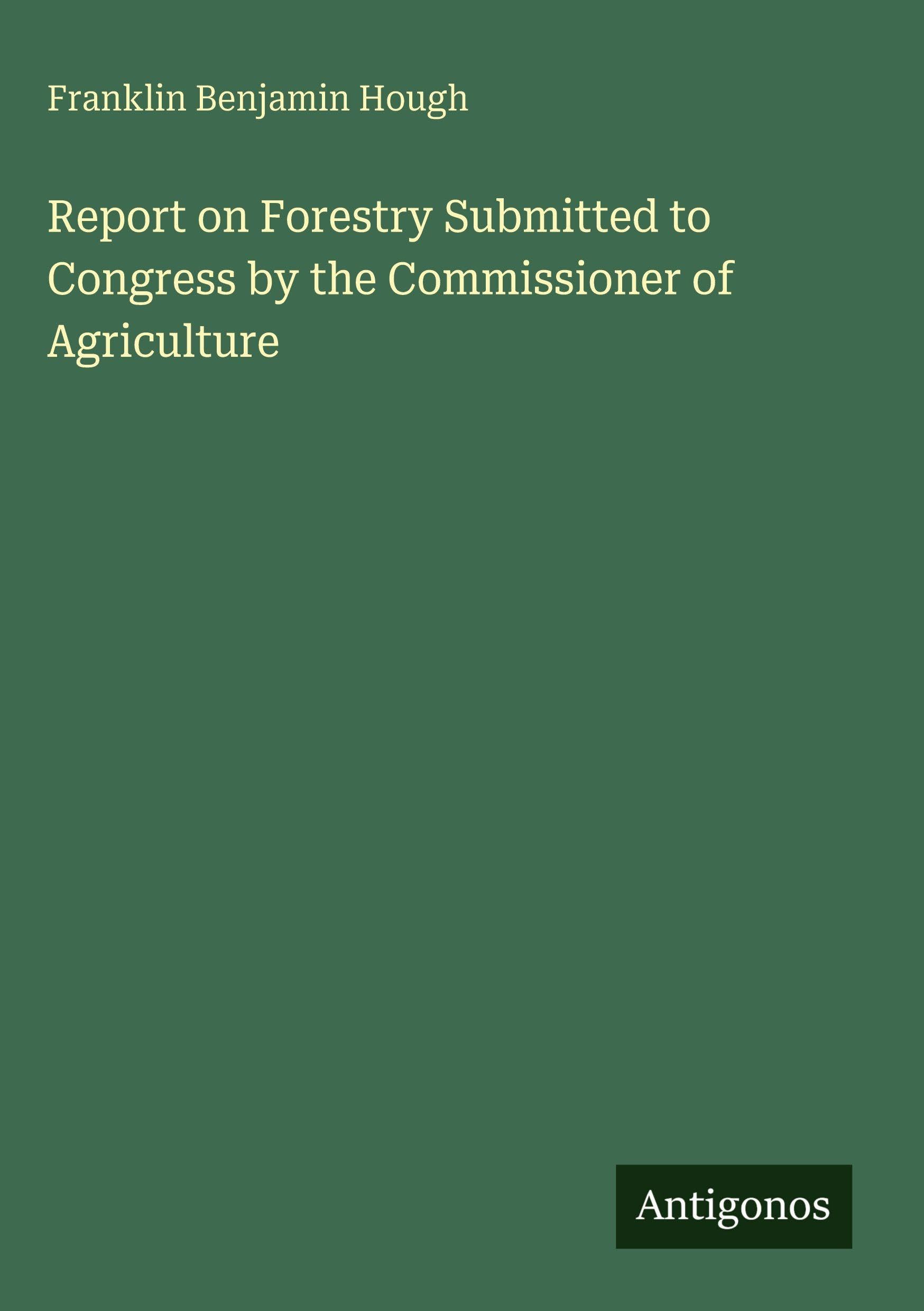 Report on Forestry Submitted to Congress by the Commissioner of Agriculture