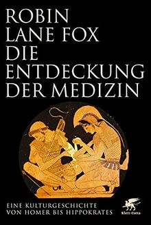 Die Entdeckung der Medizin: Eine Kulturgeschichte von Homer bis Hippokrates