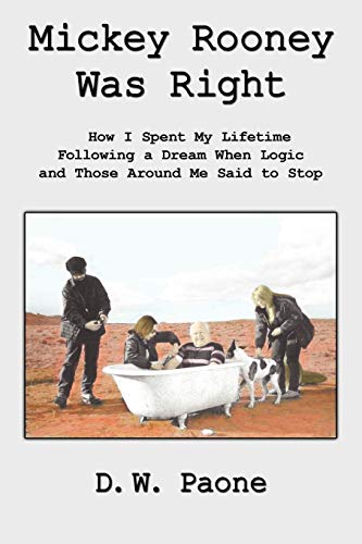 Mickey Rooney Was Right: How I Spent My Lifetime Following a Dream When Logic and Those Around Me Said to Stop