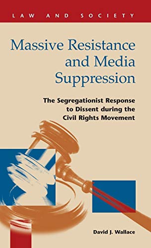 Massive Resistance and Media Suppression: The Segregationist Response to Dissent During the Civil Rights Movement (Law and Society)